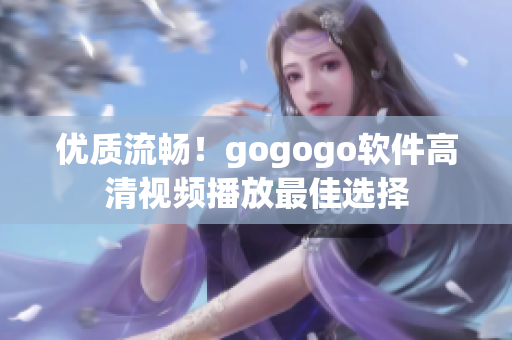 优质流畅！gogogo软件高清视频播放最佳选择