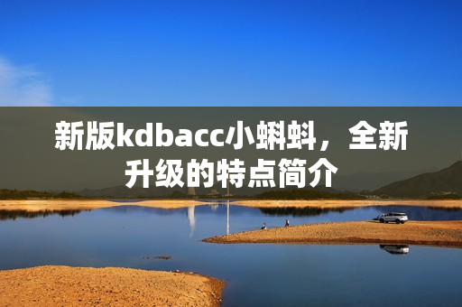 新版kdbacc小蝌蚪，全新升级的特点简介