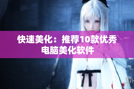 快速美化：推荐10款优秀电脑美化软件