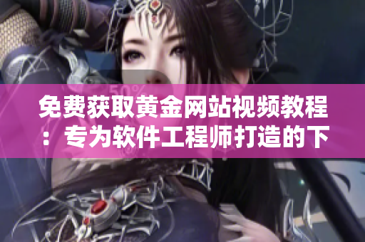 免费获取黄金网站视频教程：专为软件工程师打造的下载指南