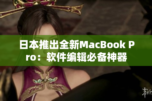 日本推出全新MacBook Pro：软件编辑必备神器