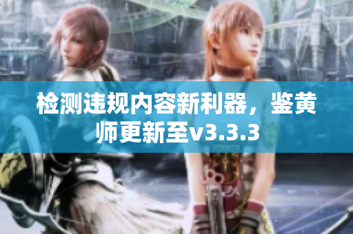 检测违规内容新利器，鉴黄师更新至v3.3.3