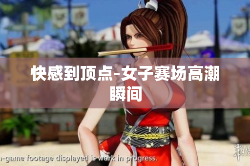 快感到顶点-女子赛场高潮瞬间