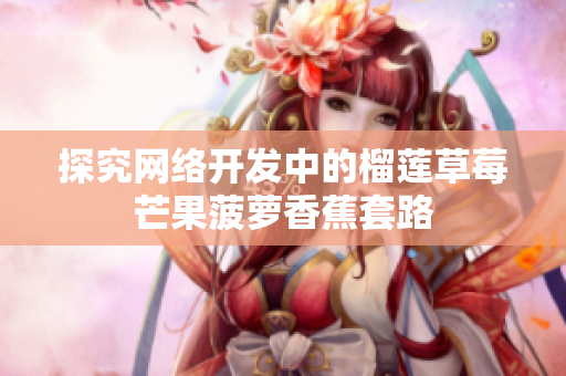 探究网络开发中的榴莲草莓芒果菠萝香蕉套路