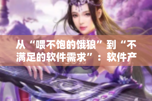 从“喂不饱的饿狼”到“不满足的软件需求”：软件产品中的角色分析
