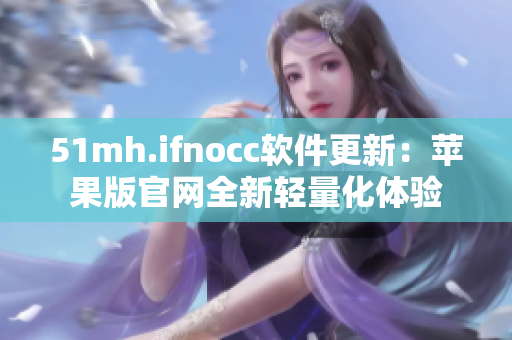 51mh.ifnocc软件更新：苹果版官网全新轻量化体验