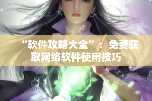 “软件攻略大全”：免费获取网络软件使用技巧