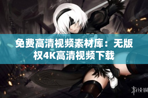 免费高清视频素材库：无版权4K高清视频下载