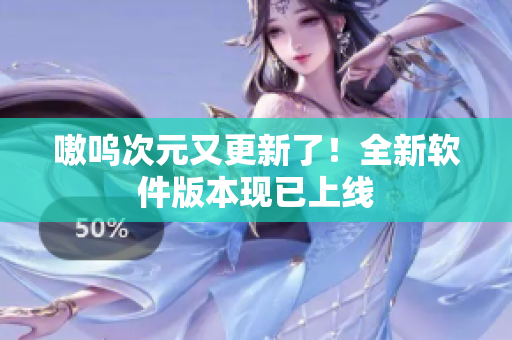 嗷呜次元又更新了！全新软件版本现已上线