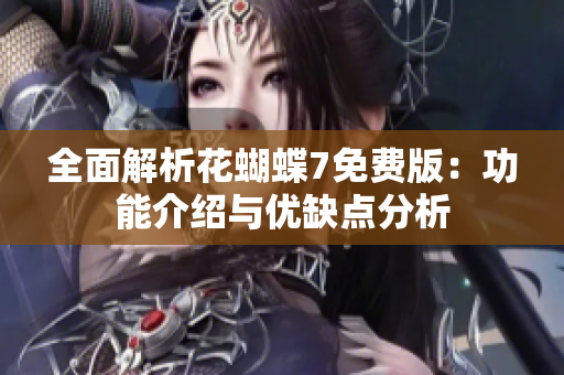 全面解析花蝴蝶7免费版：功能介绍与优缺点分析