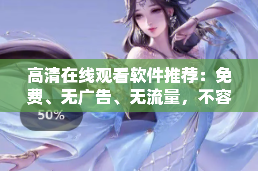 高清在线观看软件推荐：免费、无广告、无流量，不容错过！