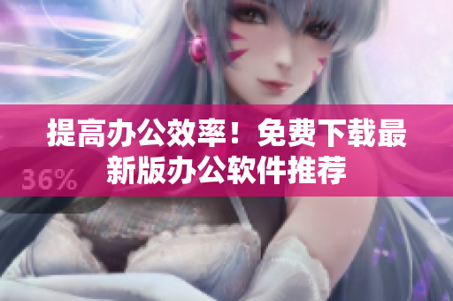 提高办公效率！免费下载最新版办公软件推荐