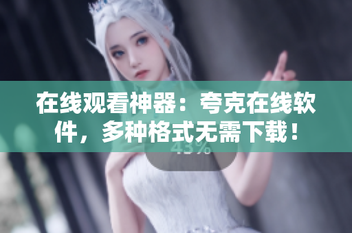 在线观看神器：夸克在线软件，多种格式无需下载！