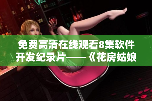 免费高清在线观看8集软件开发纪录片——《花房姑娘》