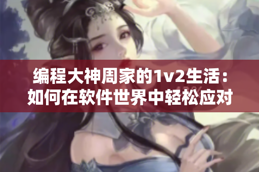 编程大神周家的1v2生活：如何在软件世界中轻松应对多重任务