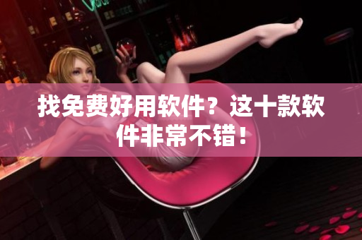 找免费好用软件？这十款软件非常不错！