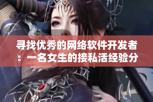 寻找优秀的网络软件开发者：一名女生的接私活经验分享