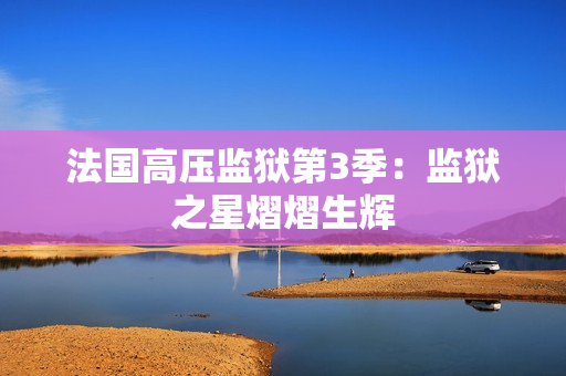 法国高压监狱第3季：监狱之星熠熠生辉