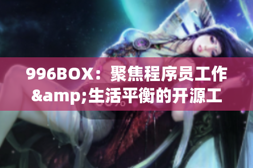 996BOX：聚焦程序员工作&生活平衡的开源工具