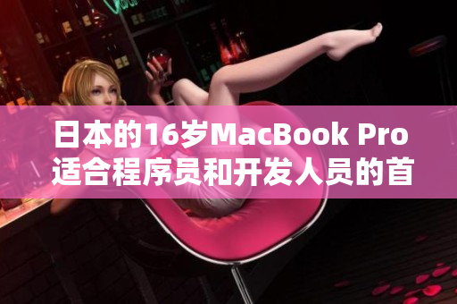 日本的16岁MacBook Pro 适合程序员和开发人员的首选设备