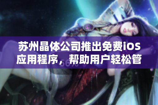苏州晶体公司推出免费iOS应用程序，帮助用户轻松管理任务和时间