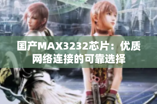 国产MAX3232芯片：优质网络连接的可靠选择
