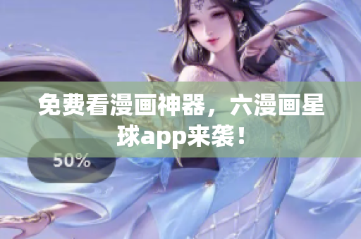免费看漫画神器，六漫画星球app来袭！