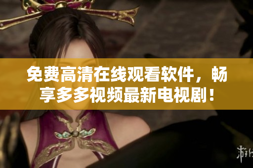 免费高清在线观看软件，畅享多多视频最新电视剧！