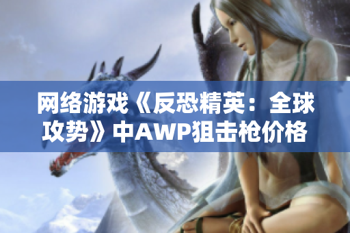 网络游戏《反恐精英：全球攻势》中AWP狙击枪价格一览