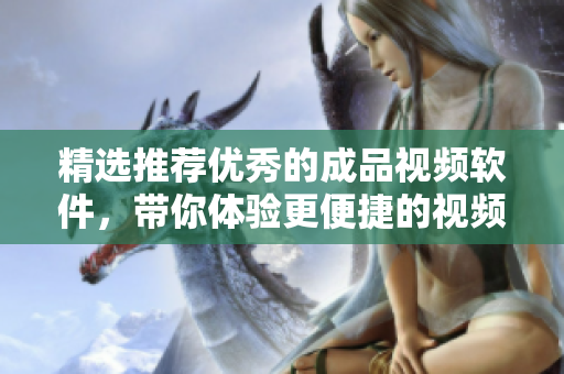 精选推荐优秀的成品视频软件，带你体验更便捷的视频编辑！