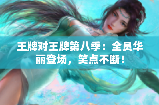 王牌对王牌第八季：全员华丽登场，笑点不断！