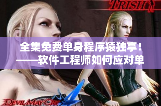 全集免费单身程序猿独享！——软件工程师如何应对单身生活