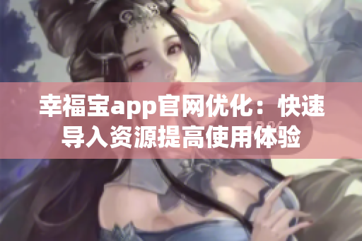 幸福宝app官网优化：快速导入资源提高使用体验