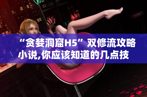 “贪婪洞窟H5”双修流攻略小说,你应该知道的几点技巧