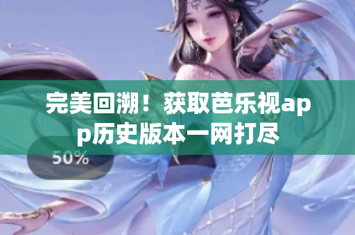 完美回溯！获取芭乐视app历史版本一网打尽