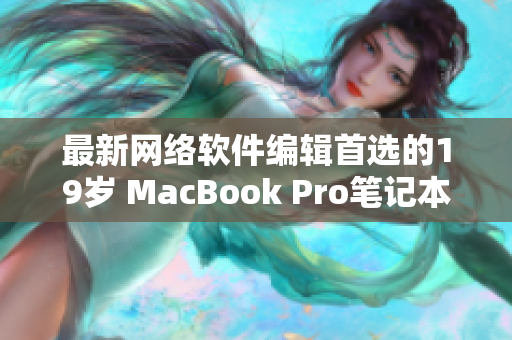 最新网络软件编辑首选的19岁 MacBook Pro笔记本电脑