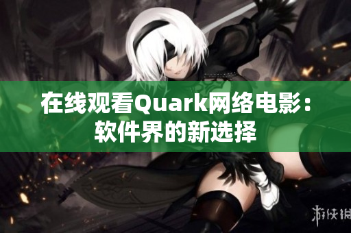 在线观看Quark网络电影：软件界的新选择