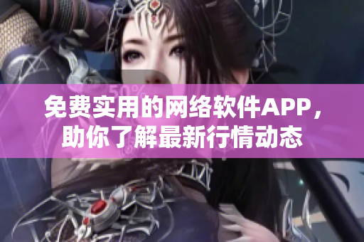 免费实用的网络软件APP，助你了解最新行情动态