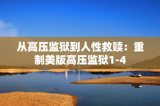 从高压监狱到人性救赎：重制美版高压监狱1-4