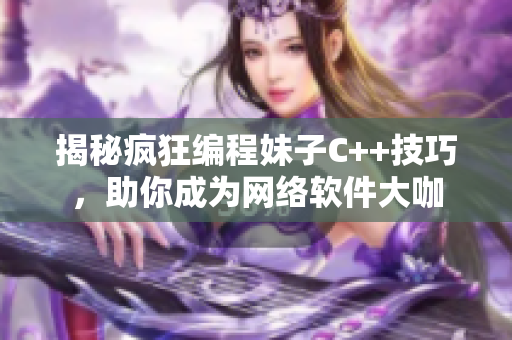揭秘疯狂编程妹子C++技巧，助你成为网络软件大咖
