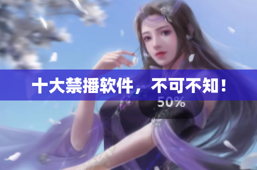 十大禁播软件，不可不知！
