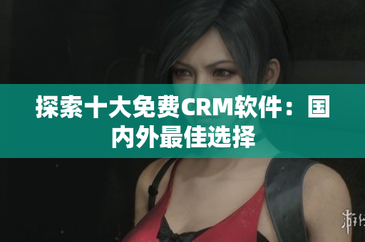 探索十大免费CRM软件：国内外最佳选择