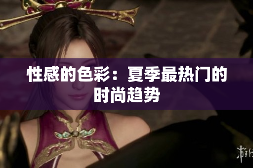 性感的色彩：夏季最热门的时尚趋势