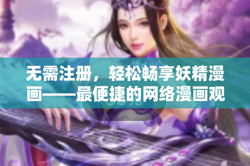 无需注册，轻松畅享妖精漫画——最便捷的网络漫画观看方式