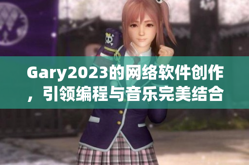 Gary2023的网络软件创作，引领编程与音乐完美结合
