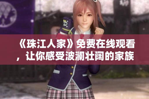 《珠江人家》免费在线观看，让你感受波澜壮阔的家族传奇故事