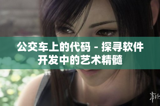 公交车上的代码 - 探寻软件开发中的艺术精髓
