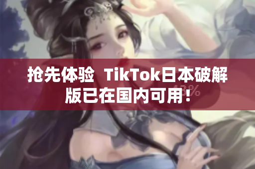 抢先体验  TikTok日本破解版已在国内可用！