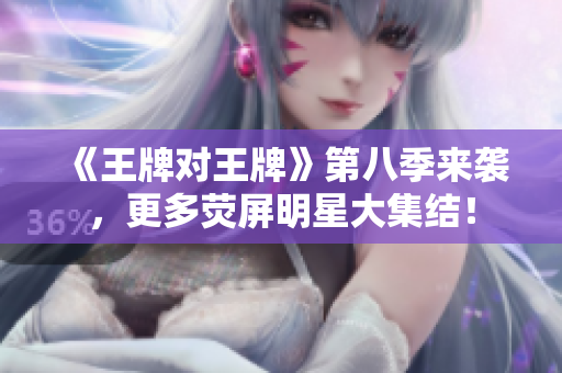 《王牌对王牌》第八季来袭，更多荧屏明星大集结！