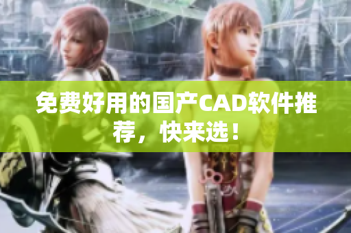 免费好用的国产CAD软件推荐，快来选！